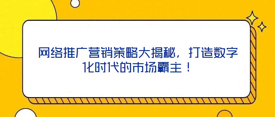網(wǎng)絡(luò)推廣營(yíng)銷(xiāo)策略大揭秘，打造數(shù)字化時(shí)代的市場(chǎng)霸主！
