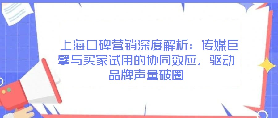  上?？诒疇I銷深度解析：傳媒巨擘與買家試用的協(xié)同效應(yīng)，驅(qū)動品牌聲量破圈