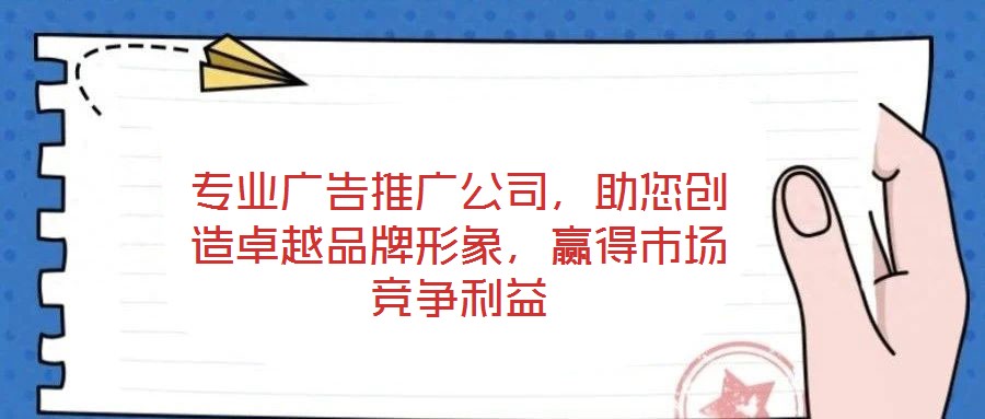 專(zhuān)業(yè)廣告推廣公司，助您創(chuàng)造卓越品牌形象，贏得市場(chǎng)競(jìng)爭(zhēng)利益