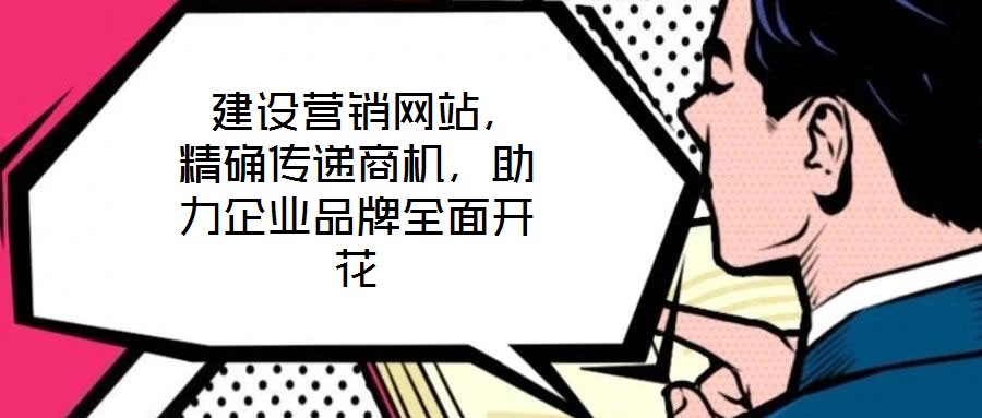  建設(shè)營(yíng)銷網(wǎng)站，精確傳遞商機(jī)，助力企業(yè)品牌全面開花