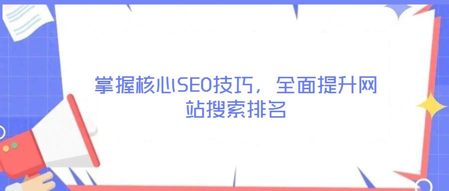 掌握核心SEO技巧，全面提升網(wǎng)站搜索排名