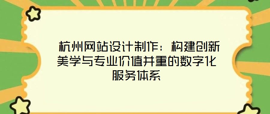  杭州網(wǎng)站設(shè)計制作：構(gòu)建創(chuàng)新美學與專業(yè)價值并重的數(shù)字化服務(wù)體系