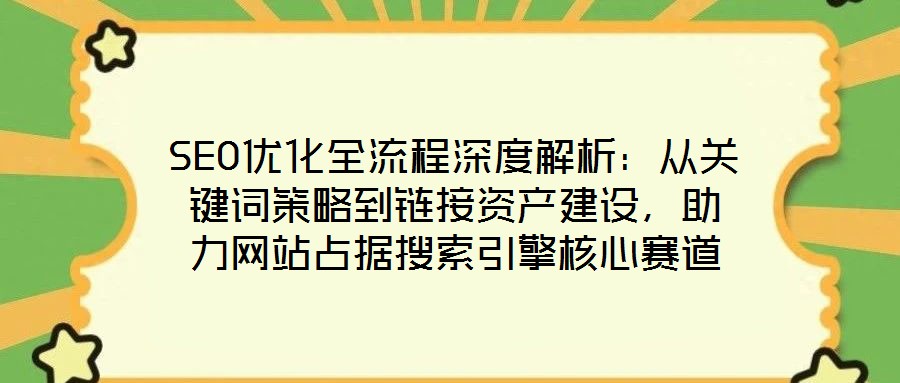SEO優(yōu)化全流程深度解析：從關(guān)鍵詞策略到鏈接資產(chǎn)建設(shè)，助力網(wǎng)站占據(jù)搜索引擎核心賽道