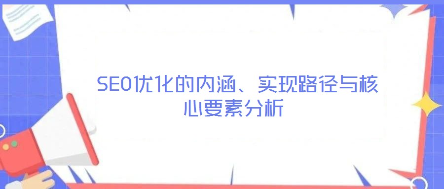  SEO優(yōu)化的內(nèi)涵、實(shí)現(xiàn)路徑與核心要素分析
