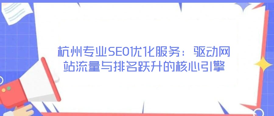 杭州專業(yè)SEO優(yōu)化服務(wù)：驅(qū)動(dòng)網(wǎng)站流量與排名躍升的核心引擎