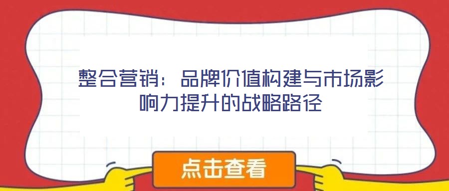整合營銷：品牌價值構(gòu)建與市場影響力提升的戰(zhàn)略路徑
