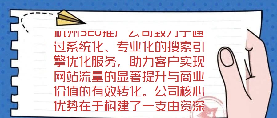 杭州SEO推廣公司致力于通過系統(tǒng)化、專業(yè)化的搜索引擎優(yōu)化服務，助力客戶實現(xiàn)網(wǎng)站流量的顯著提升與商業(yè)價值的有效轉化。公司核心優(yōu)勢在于構建了一支由資深SEO策略師、