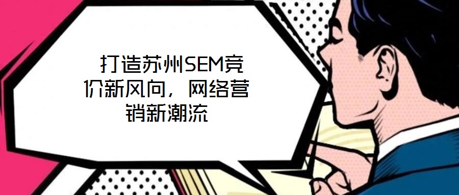  打造蘇州SEM競價新風向，網(wǎng)絡營銷新潮流