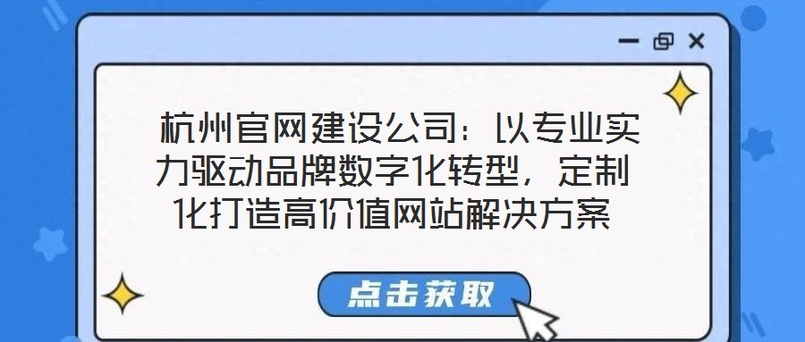  杭州官網(wǎng)建設(shè)公司：以專業(yè)實(shí)力驅(qū)動(dòng)品牌數(shù)字化轉(zhuǎn)型，定制化打造高價(jià)值網(wǎng)站解決方案