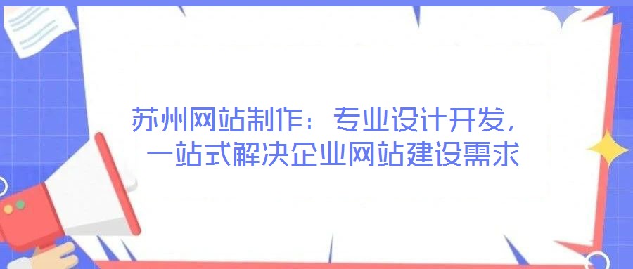 蘇州網(wǎng)站制作：專業(yè)設(shè)計開發(fā)，一站式解決企業(yè)網(wǎng)站建設(shè)需求