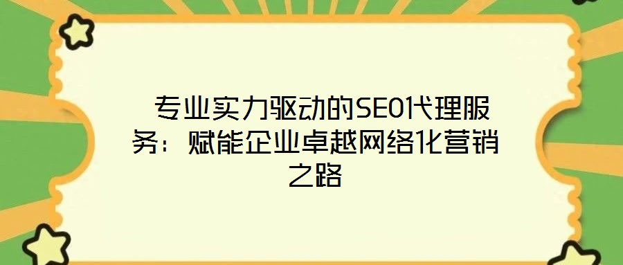  專業(yè)實力驅(qū)動的SEO代理服務(wù)：賦能企業(yè)卓越網(wǎng)絡(luò)化營銷之路