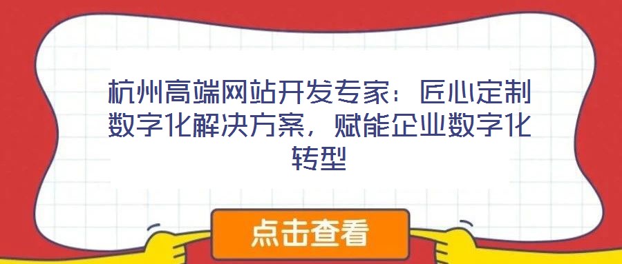 杭州高端網(wǎng)站開發(fā)專家：匠心定制數(shù)字化解決方案，賦能企業(yè)數(shù)字化轉型