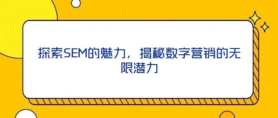 探索SEM的魅力，揭秘?cái)?shù)字營(yíng)銷的無限潛力