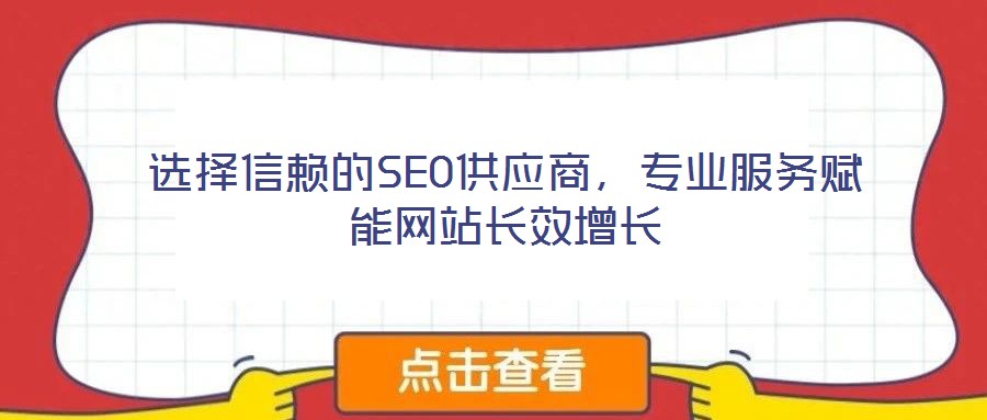 選擇信賴的SEO供應(yīng)商，專業(yè)服務(wù)賦能網(wǎng)站長(zhǎng)效增長(zhǎng)