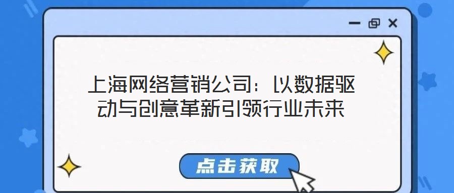 上海網(wǎng)絡(luò)營(yíng)銷公司：以數(shù)據(jù)驅(qū)動(dòng)與創(chuàng)意革新引領(lǐng)行業(yè)未來(lái)