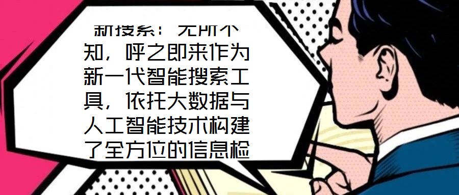 新搜索：無所不知，呼之即來作為新一代智能搜索工具，依托大數(shù)據(jù)與人工智能技術(shù)構(gòu)建了全方位的信息檢索體系，旨在通過技術(shù)創(chuàng)新重塑用戶與信息的交互方式。其核心優(yōu)勢在于精
