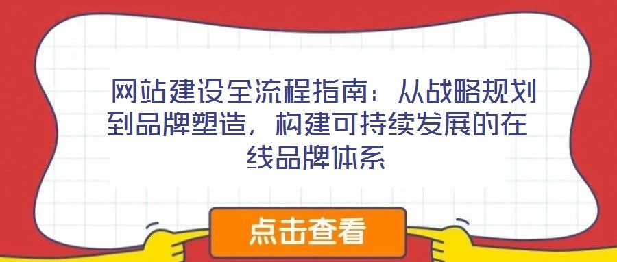  網(wǎng)站建設(shè)全流程指南：從戰(zhàn)略規(guī)劃到品牌塑造，構(gòu)建可持續(xù)發(fā)展的在線品牌體系