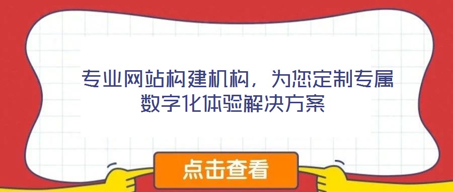  專業(yè)網(wǎng)站構(gòu)建機(jī)構(gòu)，為您定制專屬數(shù)字化體驗(yàn)解決方案