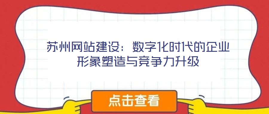 蘇州網(wǎng)站建設(shè)：數(shù)字化時(shí)代的企業(yè)形象塑造與競爭力升級(jí)