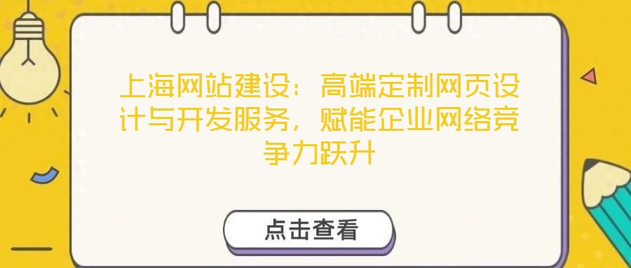 上海網(wǎng)站建設(shè)：高端定制網(wǎng)頁(yè)設(shè)計(jì)與開(kāi)發(fā)服務(wù)，賦能企業(yè)網(wǎng)絡(luò)競(jìng)爭(zhēng)力躍升