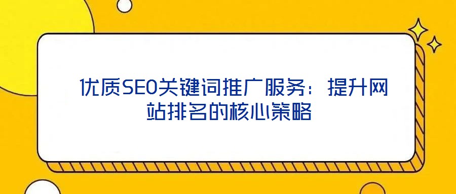  優(yōu)質(zhì)SEO關(guān)鍵詞推廣服務(wù)：提升網(wǎng)站排名的核心策略