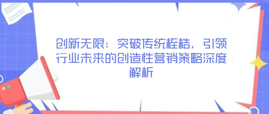 創(chuàng)新無限：突破傳統(tǒng)桎梏，引領(lǐng)行業(yè)未來的創(chuàng)造性營(yíng)銷策略深度解析