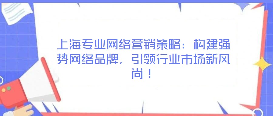 上海專業(yè)網(wǎng)絡營銷策略：構建強勢網(wǎng)絡品牌，引領行業(yè)市場新風尚！