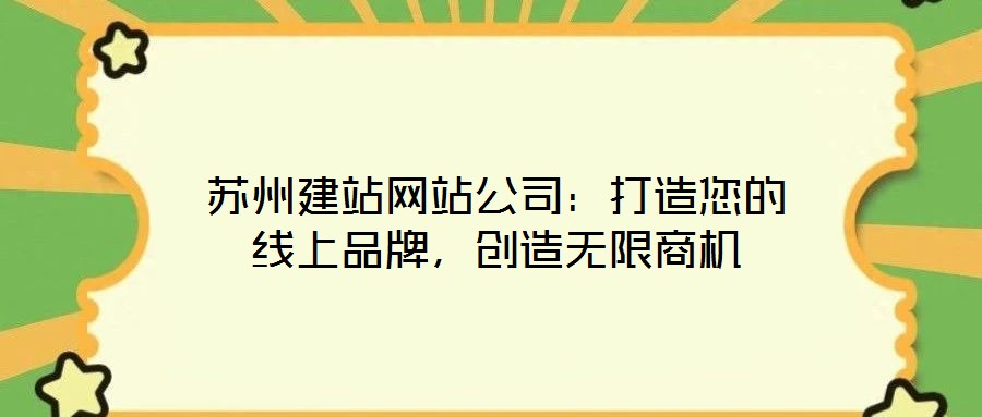 蘇州建站網(wǎng)站公司：打造您的線上品牌，創(chuàng)造無(wú)限商機(jī)
