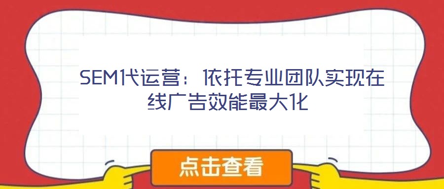  SEM代運(yùn)營(yíng)：依托專(zhuān)業(yè)團(tuán)隊(duì)實(shí)現(xiàn)在線(xiàn)廣告效能最大化
