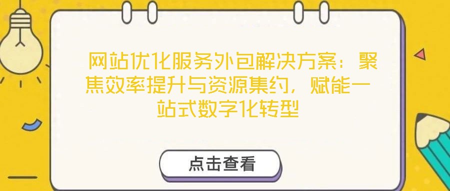  網(wǎng)站優(yōu)化服務(wù)外包解決方案：聚焦效率提升與資源集約，賦能一站式數(shù)字化轉(zhuǎn)型