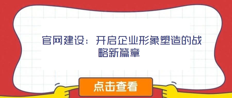  官網(wǎng)建設(shè)：開啟企業(yè)形象塑造的戰(zhàn)略新篇章
