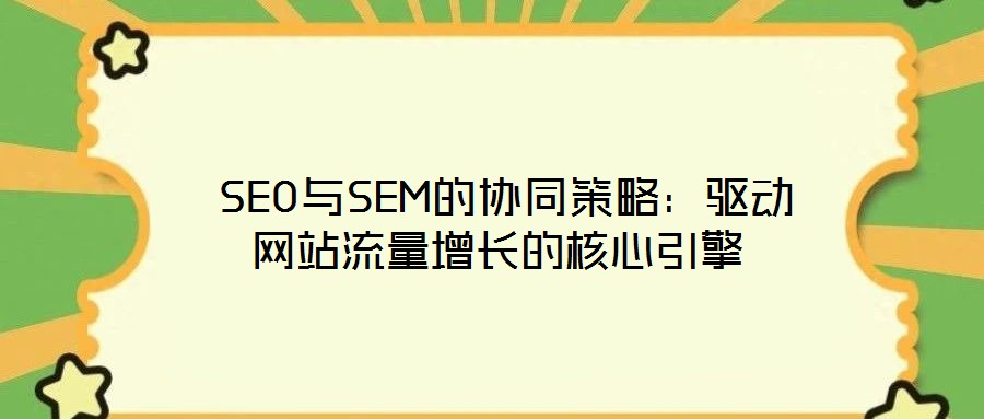  SEO與SEM的協(xié)同策略：驅(qū)動(dòng)網(wǎng)站流量增長的核心引擎