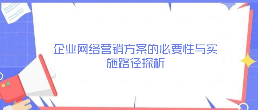 企業(yè)網(wǎng)絡(luò)營銷方案的必要性與實(shí)施路徑探析