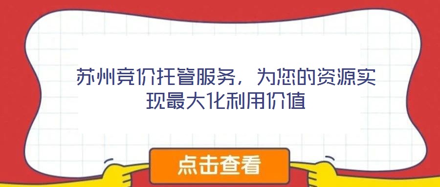 蘇州競價托管服務(wù)，為您的資源實現(xiàn)最大化利用價值