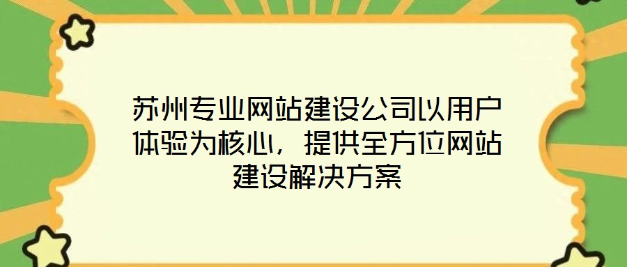 蘇州專業(yè)網(wǎng)站建設(shè)公司以用戶體驗(yàn)為核心，提供全方位網(wǎng)站建設(shè)解決方案