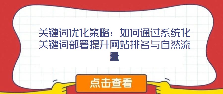 關鍵詞優(yōu)化策略：如何通過系統(tǒng)化關鍵詞部署提升網(wǎng)站排名與自然流量