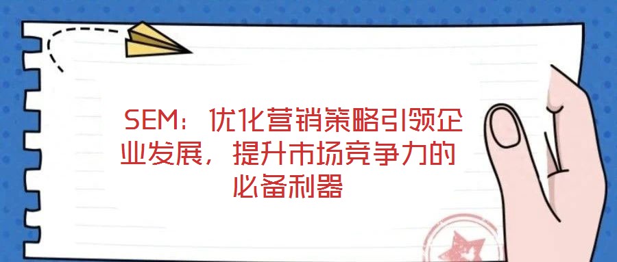  SEM：優(yōu)化營銷策略引領(lǐng)企業(yè)發(fā)展，提升市場(chǎng)競(jìng)爭(zhēng)力的必備利器