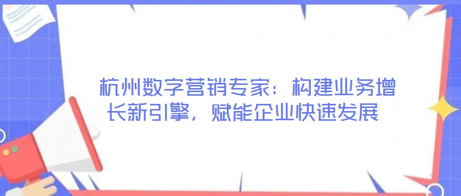  杭州數(shù)字營銷專家：構(gòu)建業(yè)務(wù)增長新引擎，賦能企業(yè)快速發(fā)展