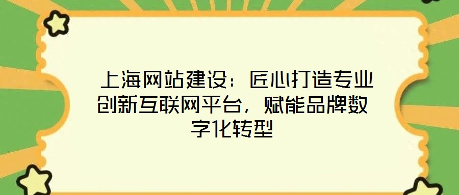  上海網(wǎng)站建設(shè)：匠心打造專業(yè)創(chuàng)新互聯(lián)網(wǎng)平臺，賦能品牌數(shù)字化轉(zhuǎn)型
