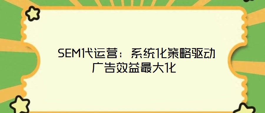  SEM代運(yùn)營：系統(tǒng)化策略驅(qū)動(dòng)廣告效益最大化