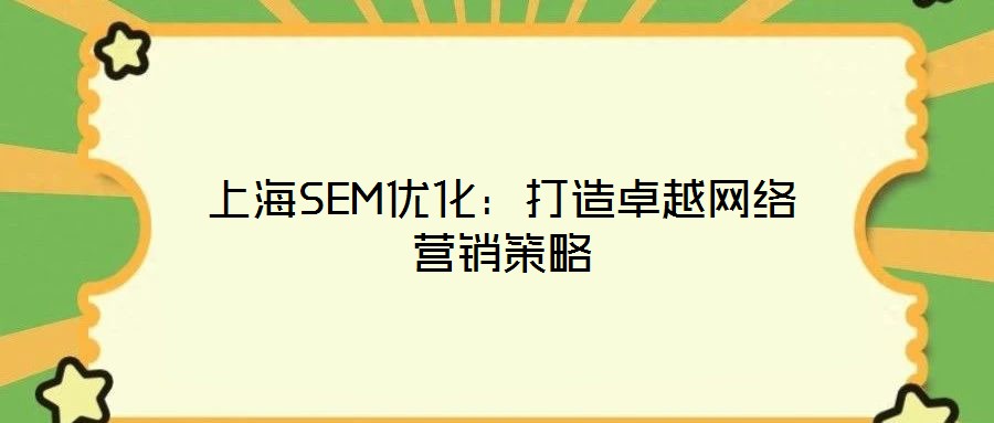 上海SEM優(yōu)化：打造卓越網(wǎng)絡(luò)營銷策略