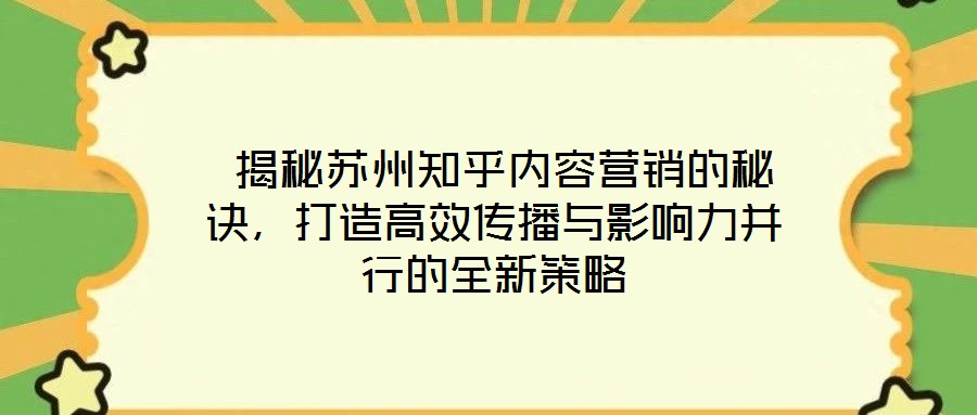  揭秘蘇州知乎內(nèi)容營銷的秘訣，打造高效傳播與影響力并行的全新策略