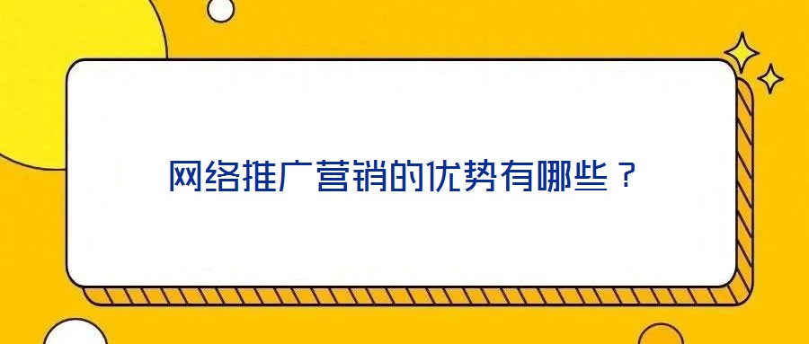 網(wǎng)絡(luò)推廣營銷的優(yōu)勢有哪些？