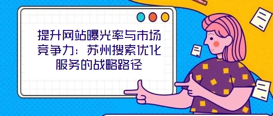 提升網(wǎng)站曝光率與市場(chǎng)競(jìng)爭(zhēng)力：蘇州搜索優(yōu)化服務(wù)的戰(zhàn)略路徑