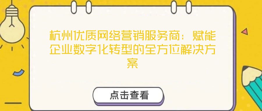 杭州優(yōu)質網(wǎng)絡營銷服務商：賦能企業(yè)數(shù)字化轉型的全方位解決方案