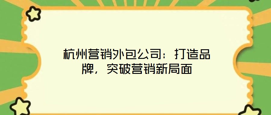 杭州營(yíng)銷外包公司：打造品牌，突破營(yíng)銷新局面