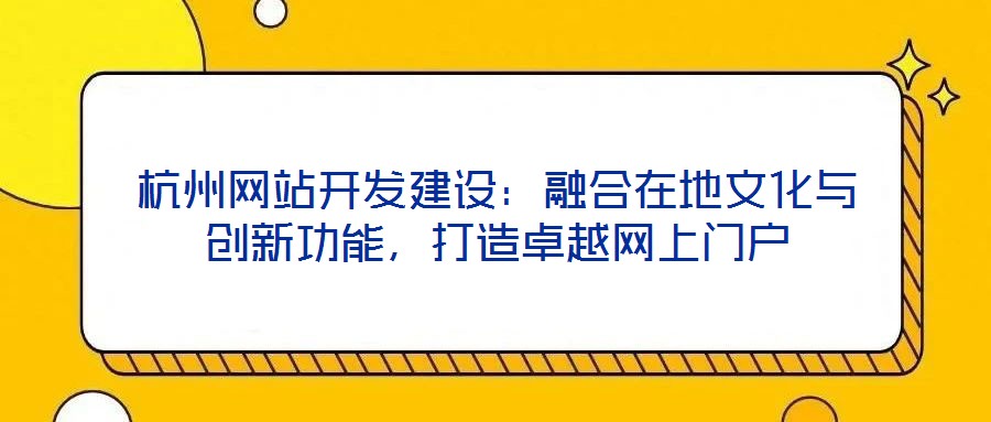 杭州網(wǎng)站開(kāi)發(fā)建設(shè)：融合在地文化與創(chuàng)新功能，打造卓越網(wǎng)上門(mén)戶(hù)