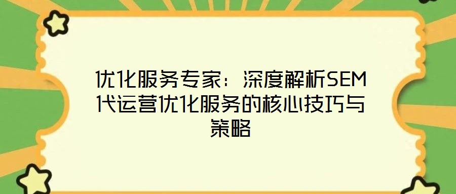 優(yōu)化服務(wù)專家：深度解析SEM代運營優(yōu)化服務(wù)的核心技巧與策略