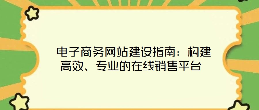  電子商務網(wǎng)站建設指南：構建高效、專業(yè)的在線銷售平臺