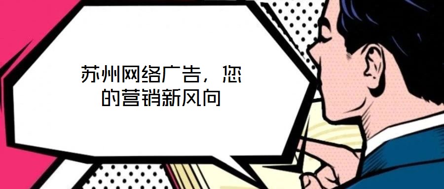 蘇州網(wǎng)絡(luò)廣告，您的營銷新風(fēng)向